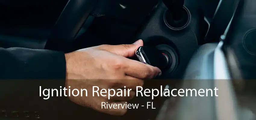 Ignition Repair Replacement Riverview - FL